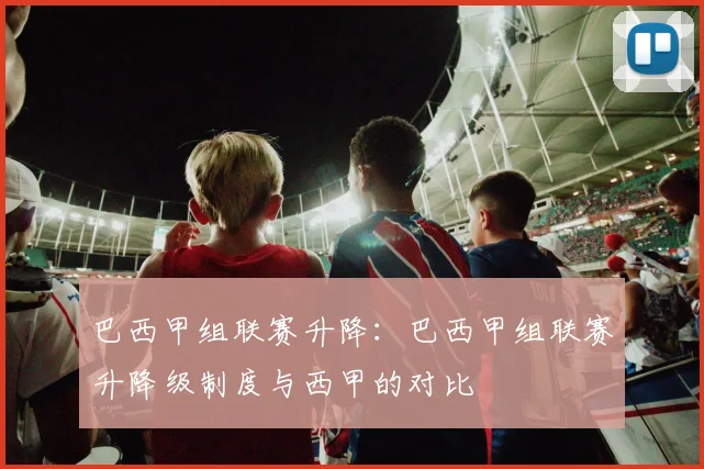 巴西甲组联赛升降：巴西甲组联赛升降级制度与西甲的对比