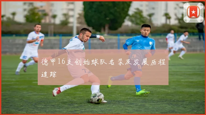 德甲16支创始球队名录及发展历程追踪