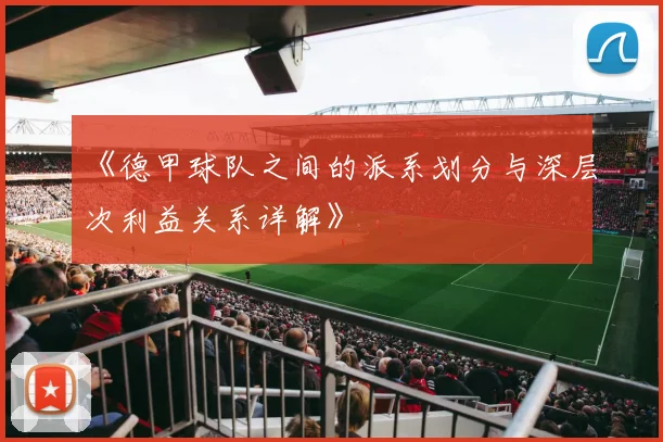 《德甲球队之间的派系划分与深层次利益关系详解》