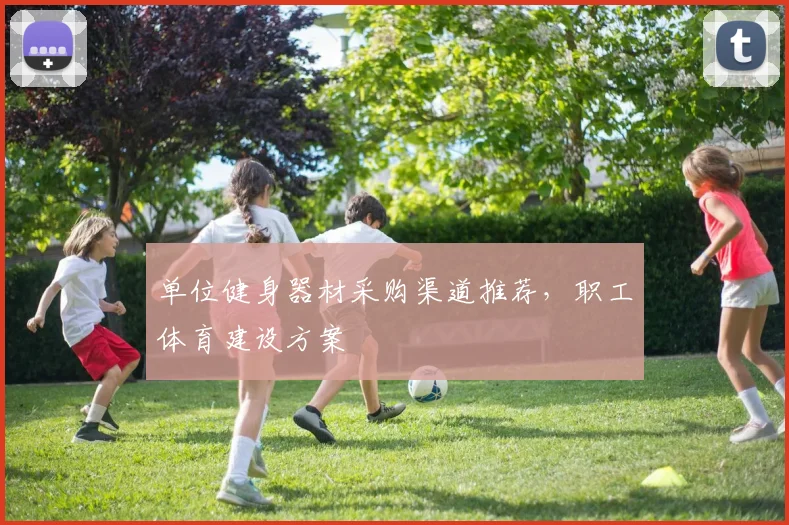 单位健身器材采购渠道推荐,职工体育建设方案